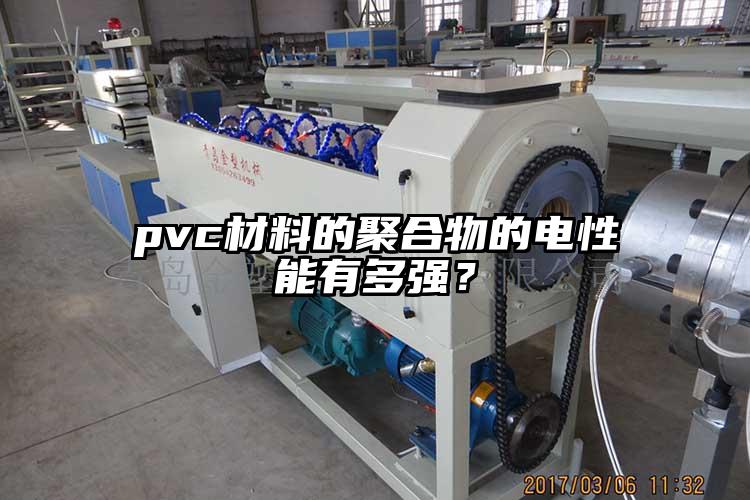 pvc材料的聚合物的電性能有多強(qiáng)？